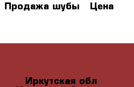 Продажа шубы › Цена ­ 4 000 - Иркутская обл., Иркутск г. Одежда, обувь и аксессуары » Женская одежда и обувь   